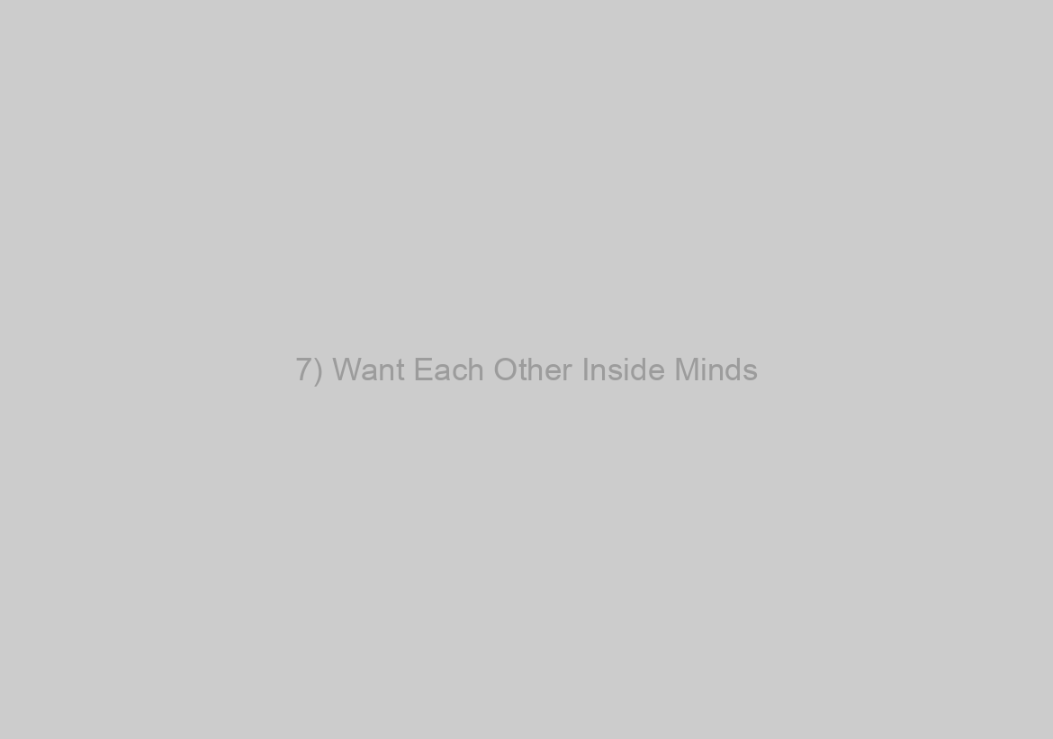 7) Want Each Other Inside Minds